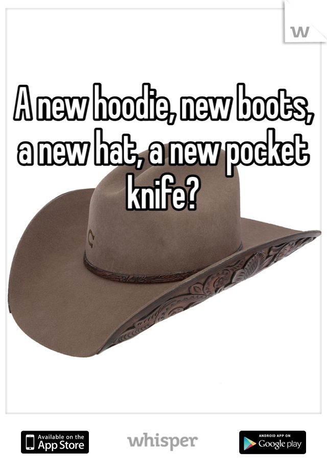 A new hoodie, new boots, a new hat, a new pocket knife?