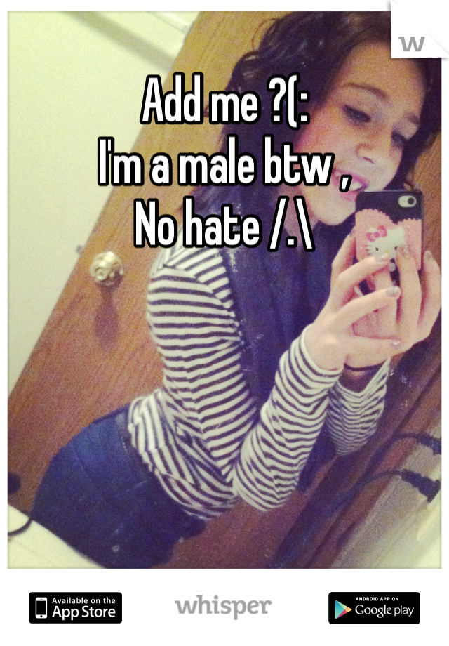 Add me ?(: 
I'm a male btw , 
No hate /.\ 