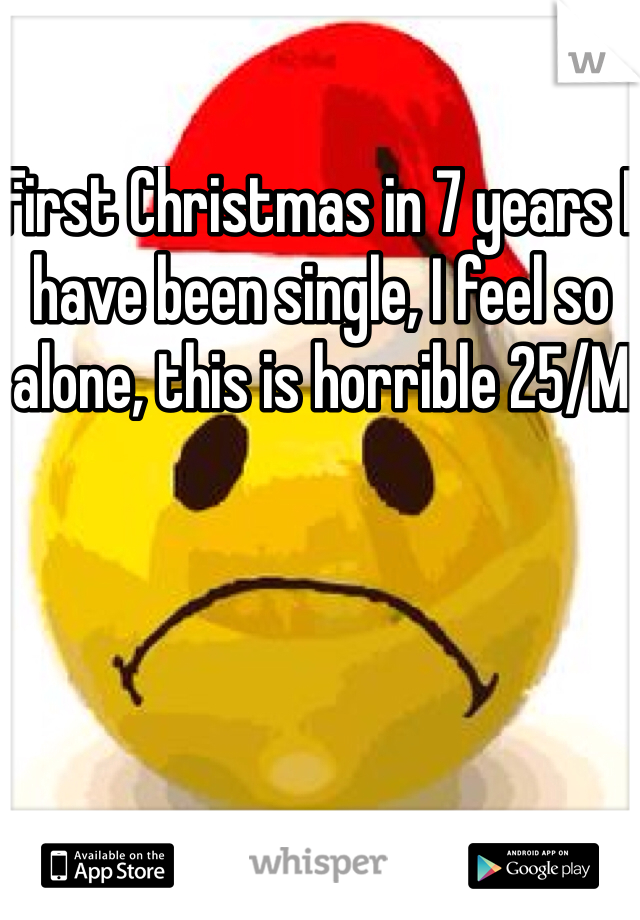 First Christmas in 7 years I have been single, I feel so alone, this is horrible 25/M