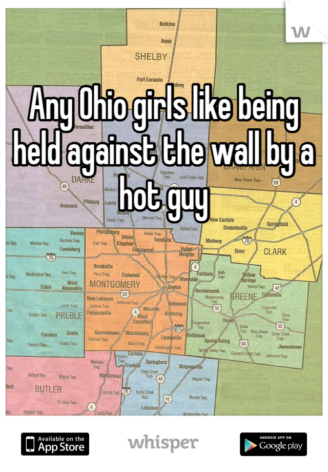 Any Ohio girls like being held against the wall by a hot guy