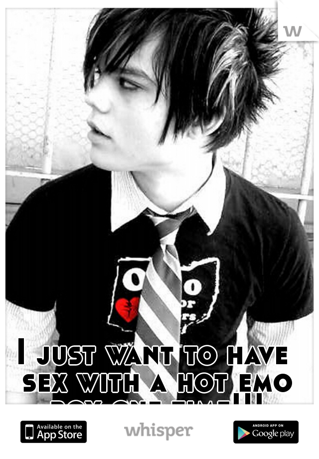 I just want to have sex with a hot emo boy one time!!!