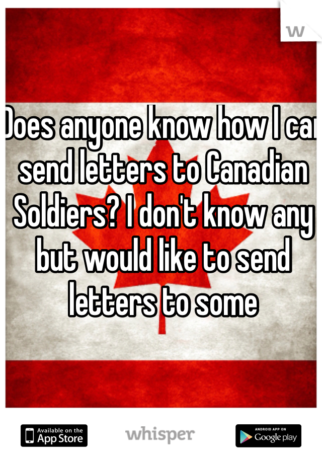 Does anyone know how I can send letters to Canadian Soldiers? I don't know any but would like to send letters to some 