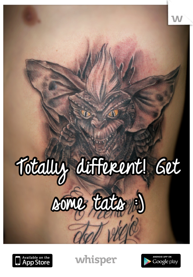 Totally different! Get some tats :)