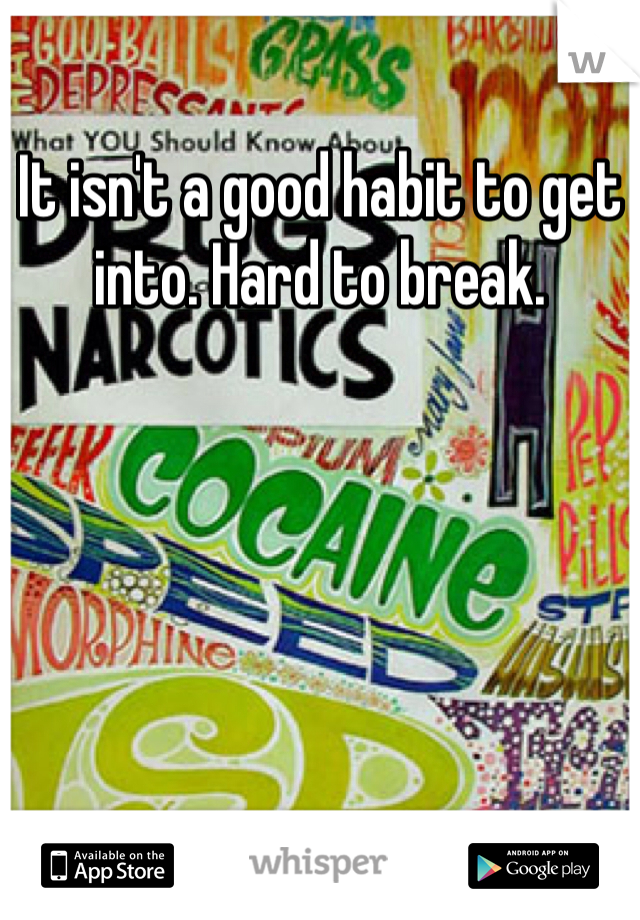 It isn't a good habit to get into. Hard to break. 