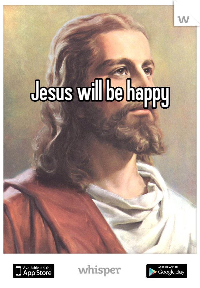 Jesus will be happy