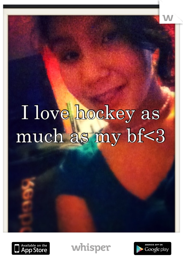 I love hockey as much as my bf<3