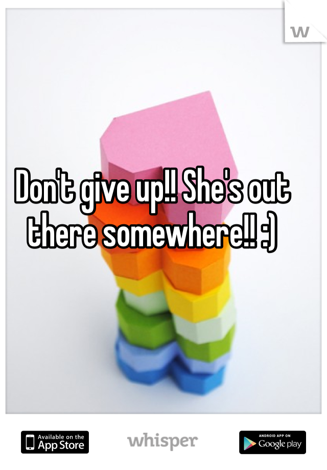 Don't give up!! She's out there somewhere!! :) 
