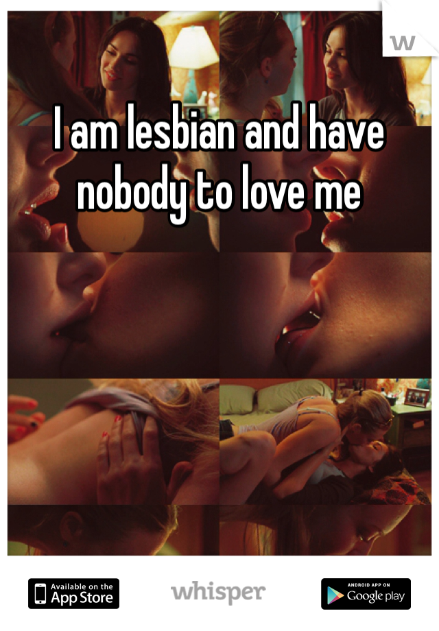 I am lesbian and have nobody to love me