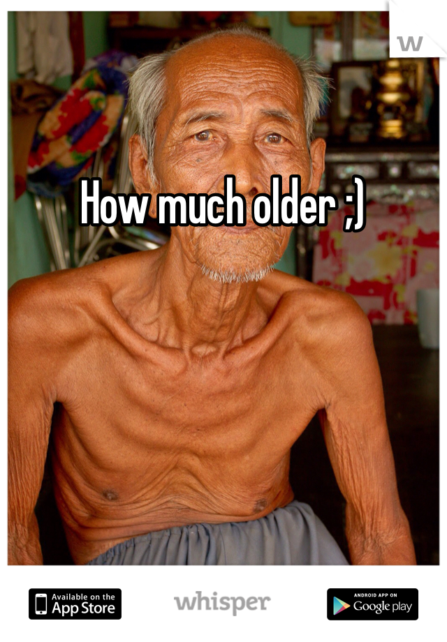 How much older ;)