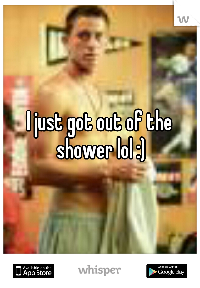 I just got out of the shower lol :)