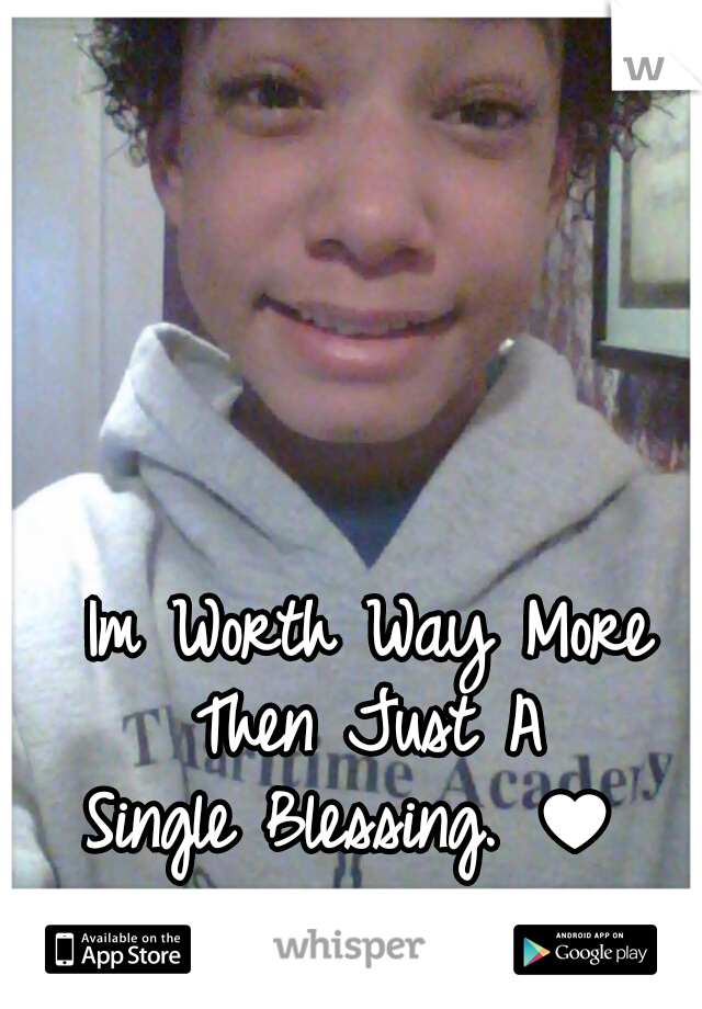 Im Worth Way More Then Just A 

 Single Blessing. ♥  