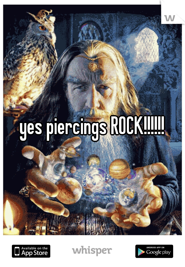 yes piercings ROCK!!!!!!