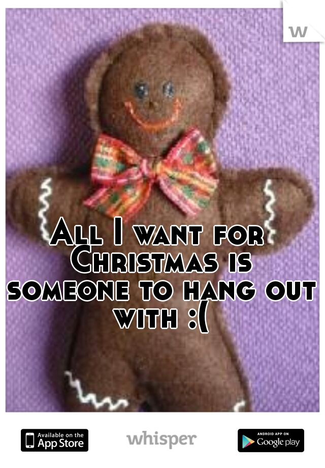 All I want for Christmas is someone to hang out with :(