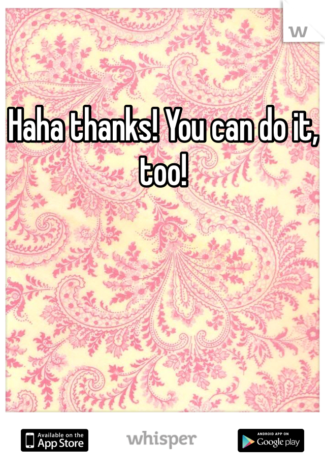 Haha thanks! You can do it, too! 