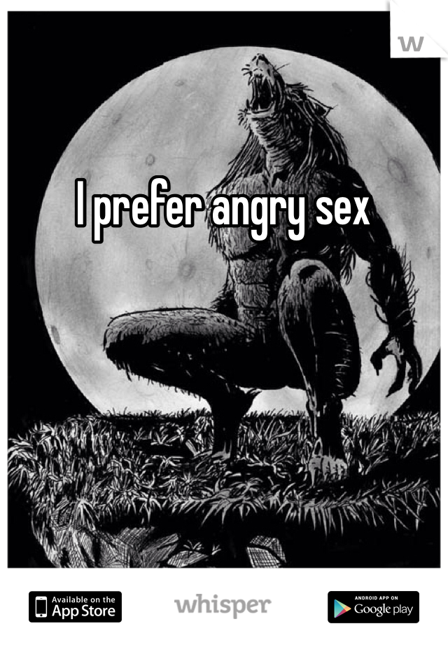 I prefer angry sex