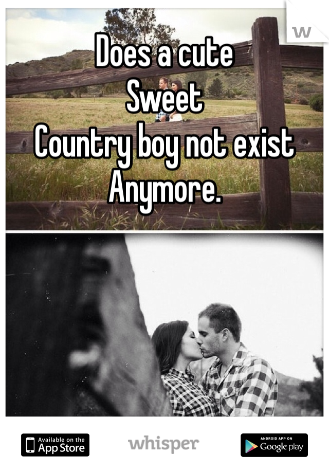 Does a cute 
Sweet
Country boy not exist 
Anymore. 