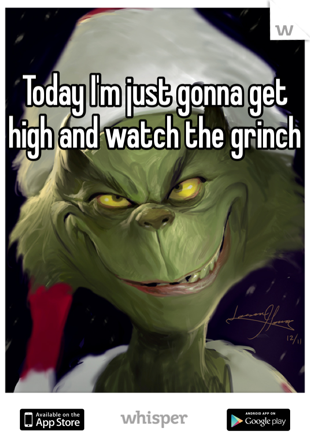 Today I'm just gonna get high and watch the grinch