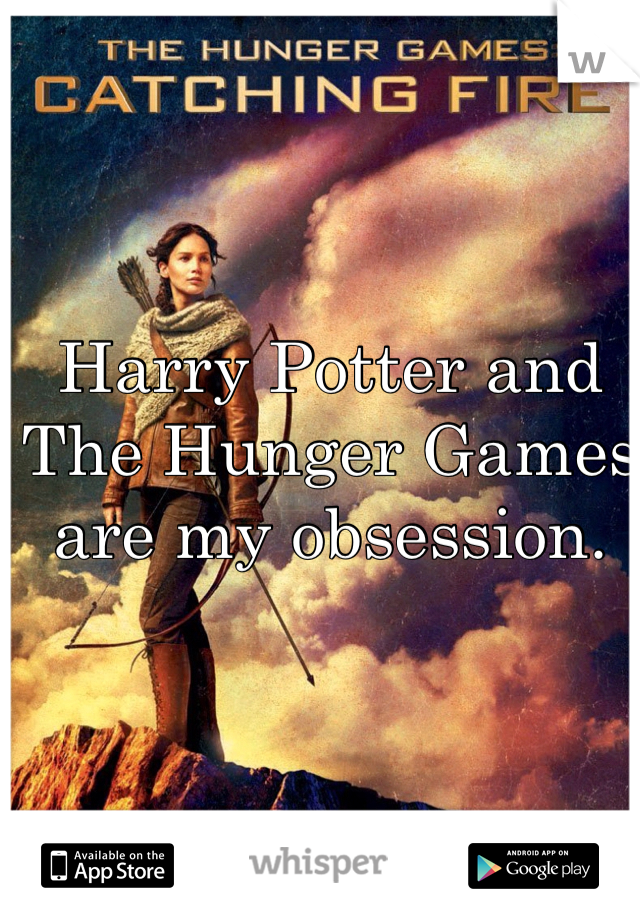 Harry Potter and The Hunger Games are my obsession. 
