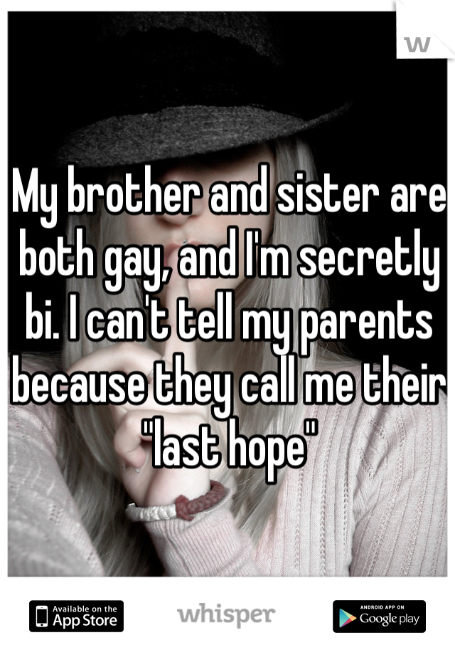 My brother and sister are both gay, and I'm secretly bi. I can't tell my parents because they call me their "last hope"