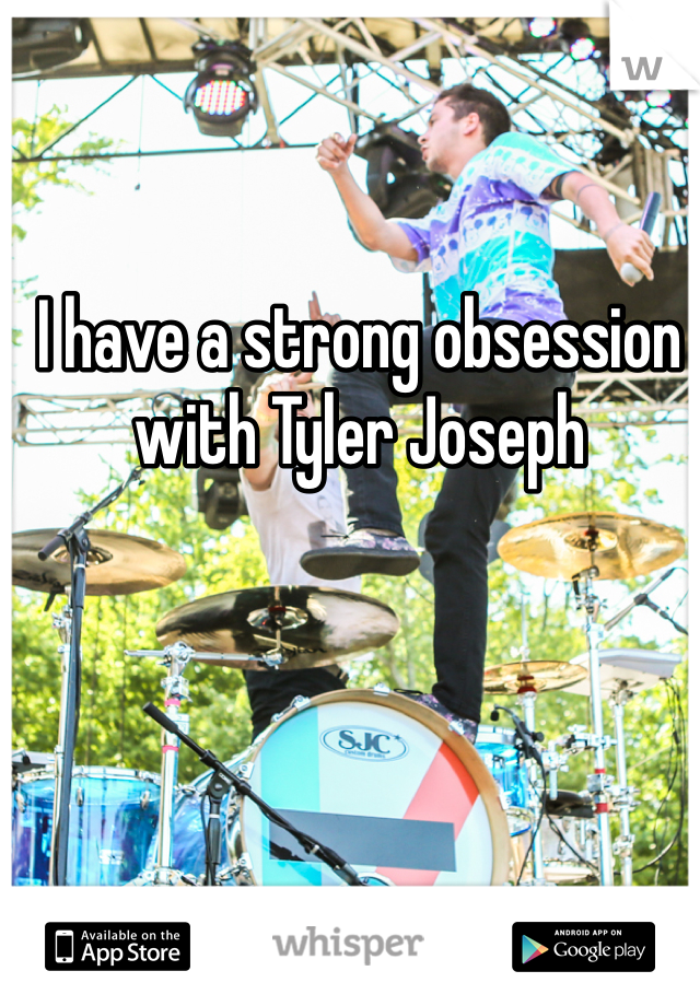 I have a strong obsession with Tyler Joseph