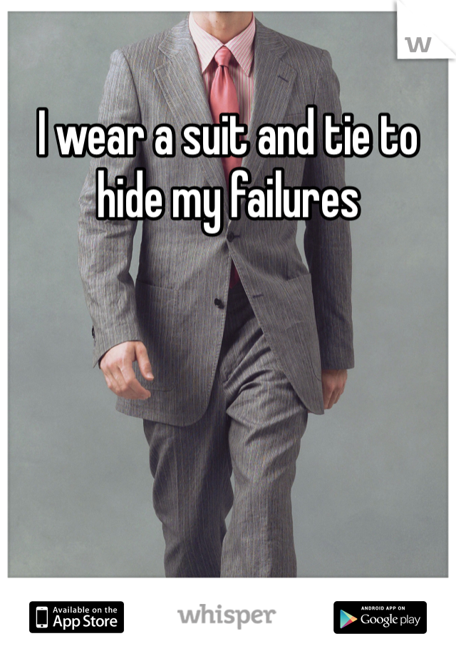 I wear a suit and tie to hide my failures 