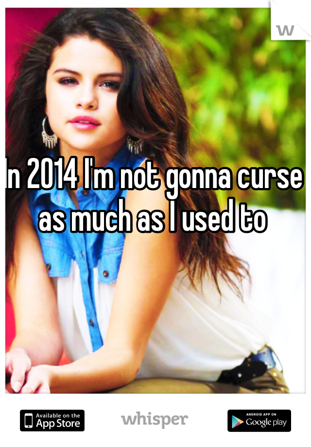 In 2014 I'm not gonna curse as much as I used to