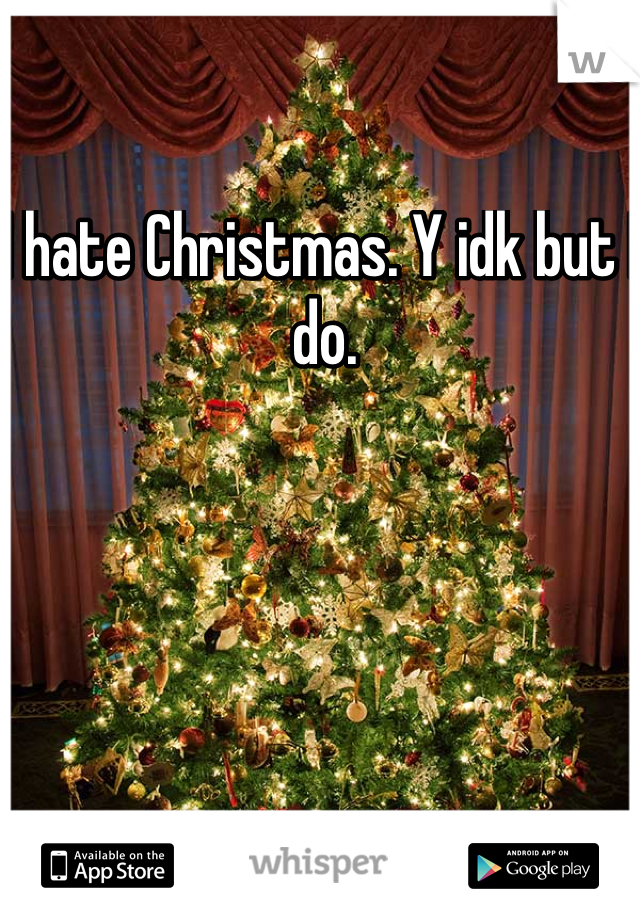I hate Christmas. Y idk but I do.