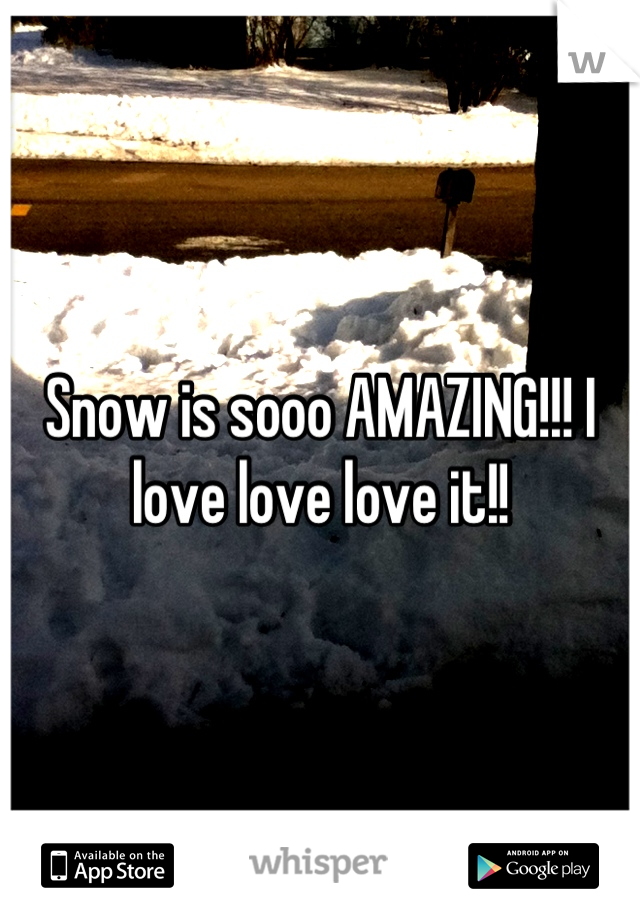 Snow is sooo AMAZING!!! I love love love it!!