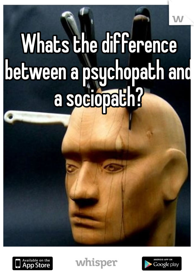Whats the difference between a psychopath and a sociopath? 
