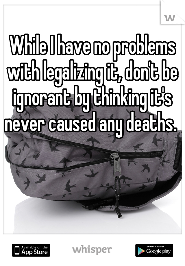 While I have no problems with legalizing it, don't be ignorant by thinking it's never caused any deaths. 