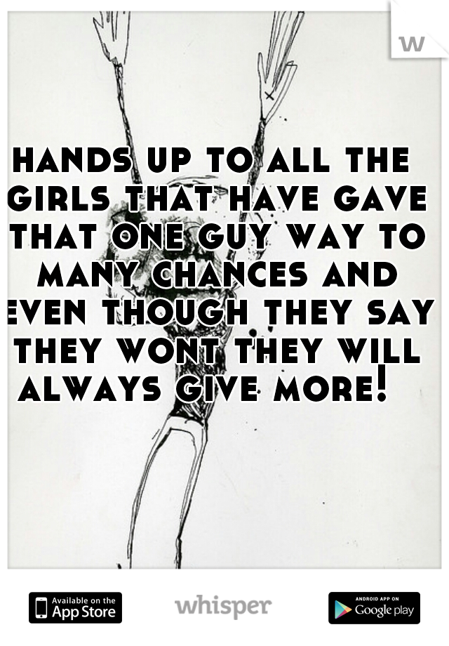 hands up to all the girls that have gave that one guy way to many chances and even though they say they wont they will always give more!  