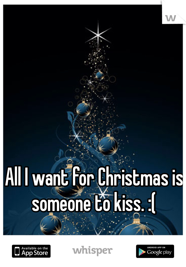 All I want for Christmas is someone to kiss. :(