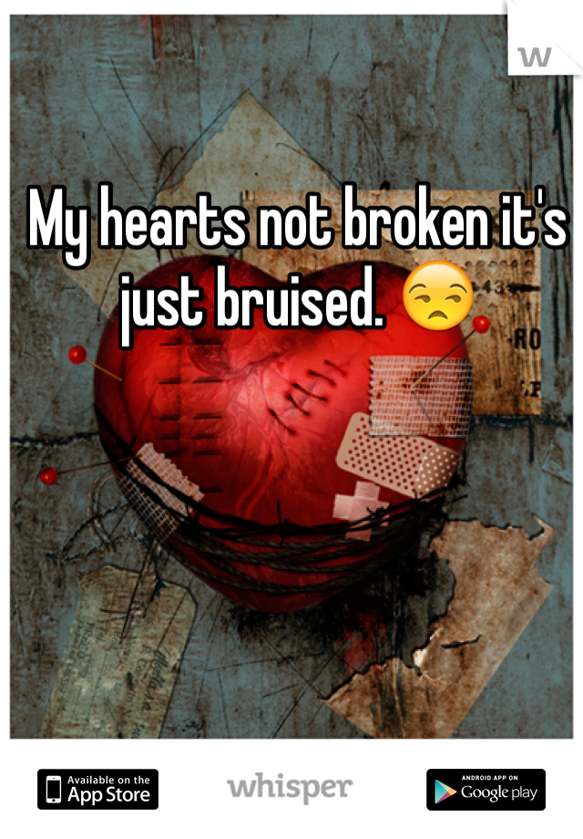 My hearts not broken it's just bruised. 😒