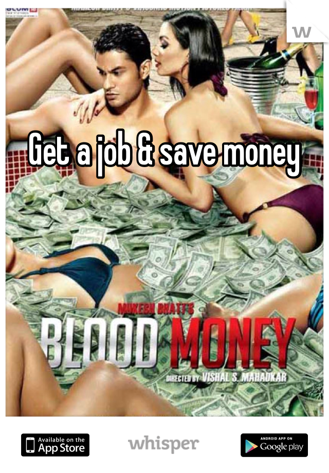 Get a job & save money 