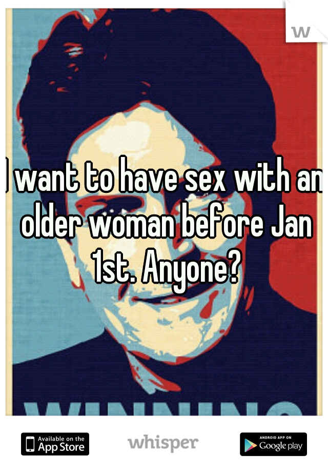 I want to have sex with an older woman before Jan 1st. Anyone?