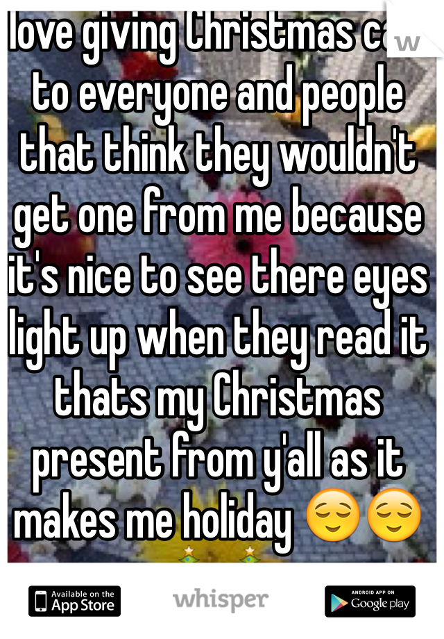 I love giving Christmas card to everyone and people that think they wouldn't get one from me because it's nice to see there eyes light up when they read it thats my Christmas present from y'all as it makes me holiday 😌😌🎄🎄