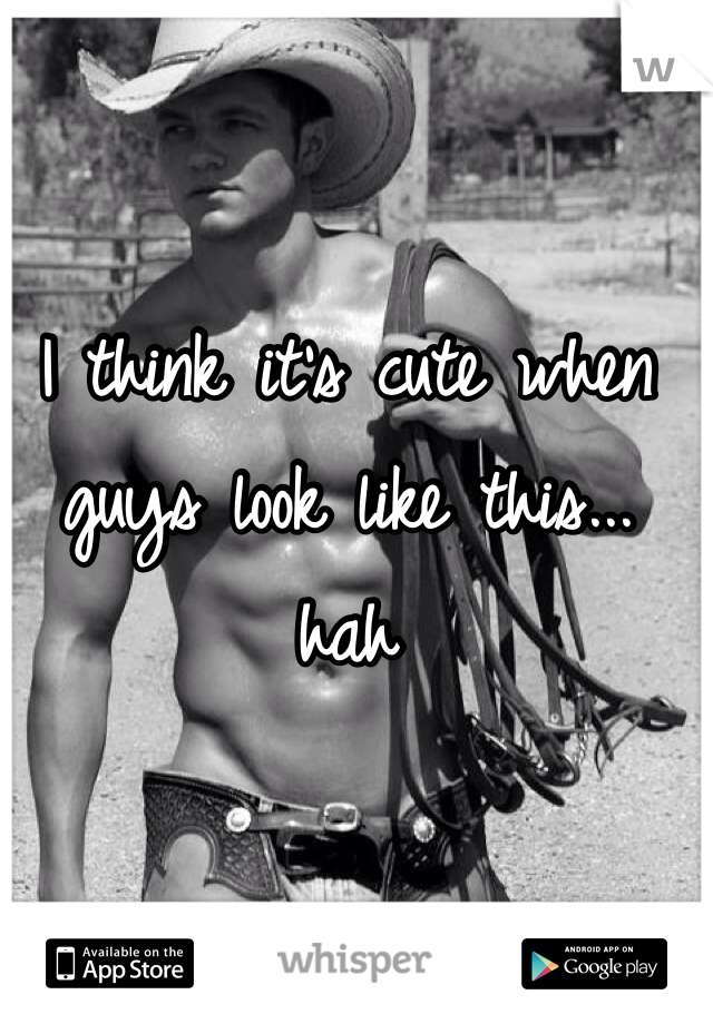 I think it's cute when guys look like this... hah