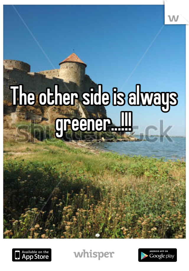 The other side is always greener...!!!