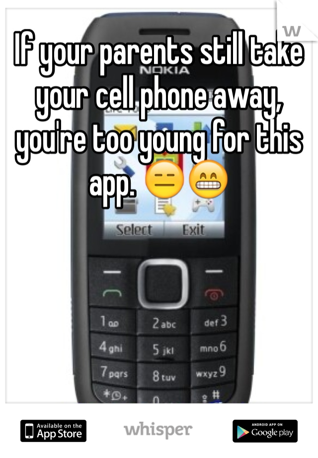 If your parents still take your cell phone away, you're too young for this app. 😑😁
