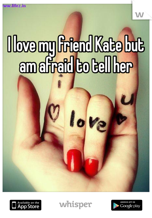 I love my friend Kate but am afraid to tell her