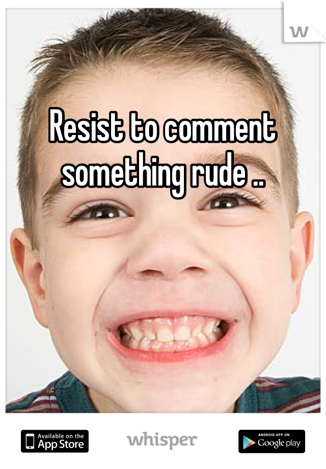 Resist to comment something rude .. 
