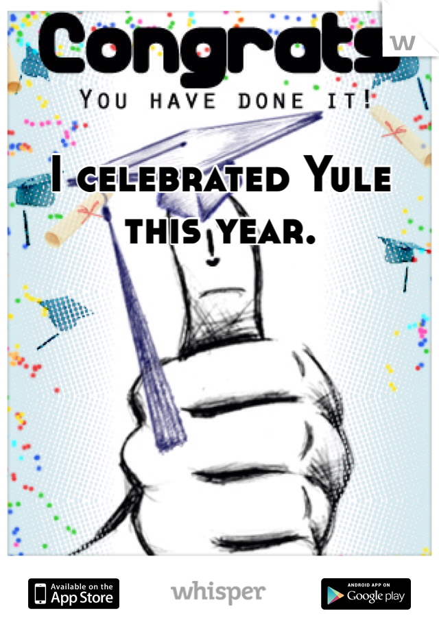 I celebrated Yule this year. 