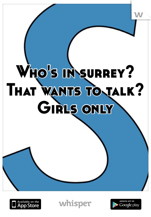 Who's in surrey? That wants to talk? Girls only 