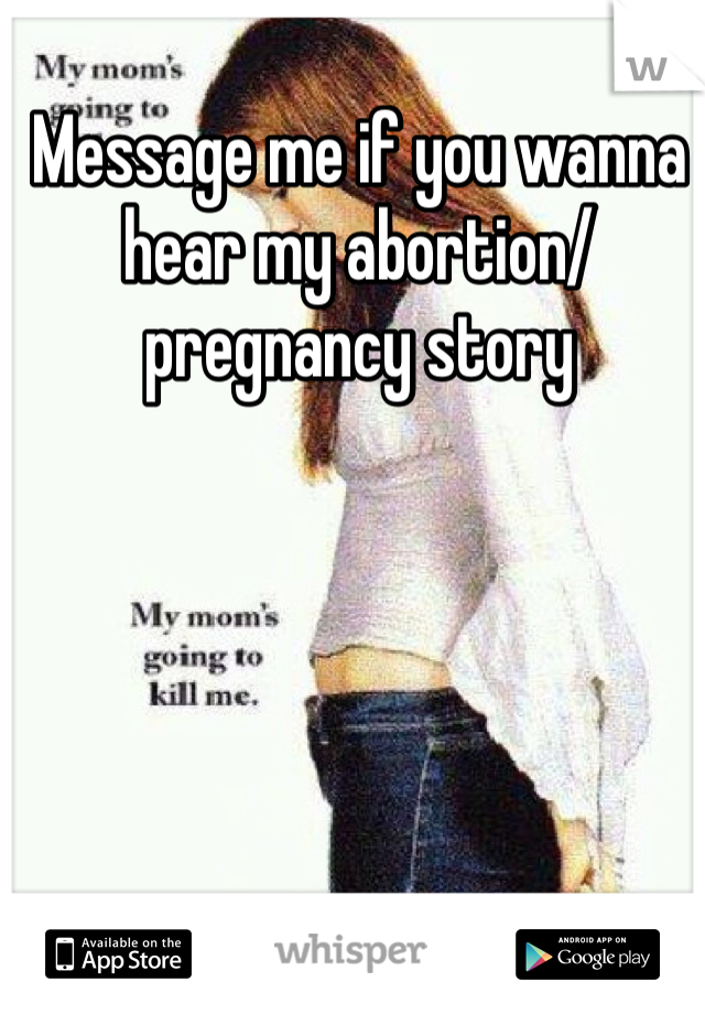 Message me if you wanna hear my abortion/ pregnancy story