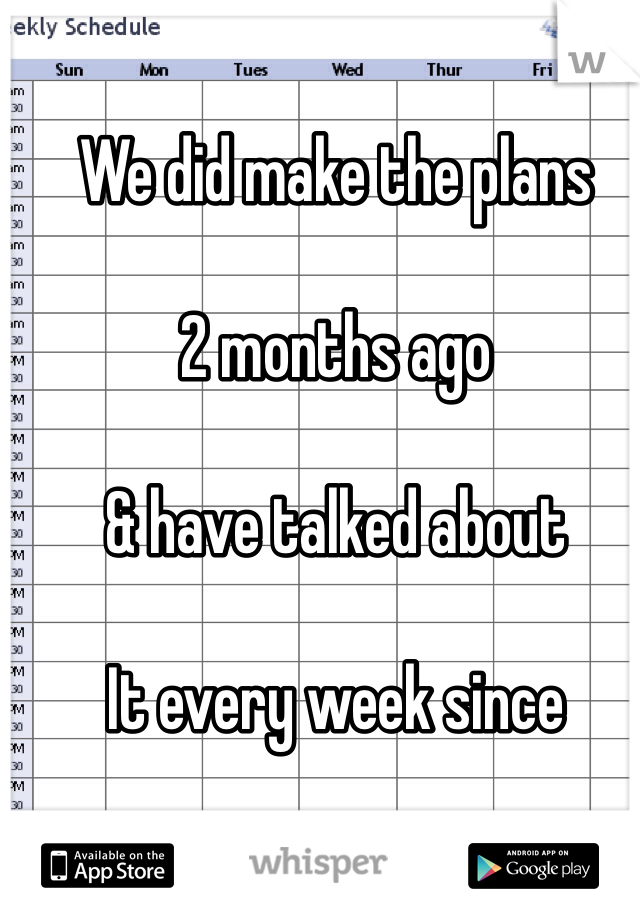 We did make the plans

2 months ago

& have talked about

It every week since
