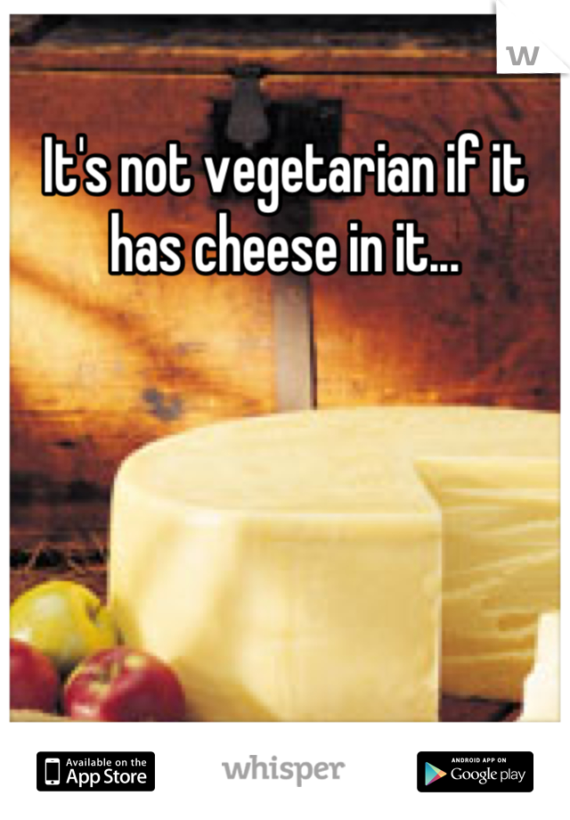 It's not vegetarian if it has cheese in it...
