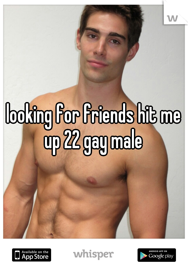 looking for friends hit me up 22 gay male 