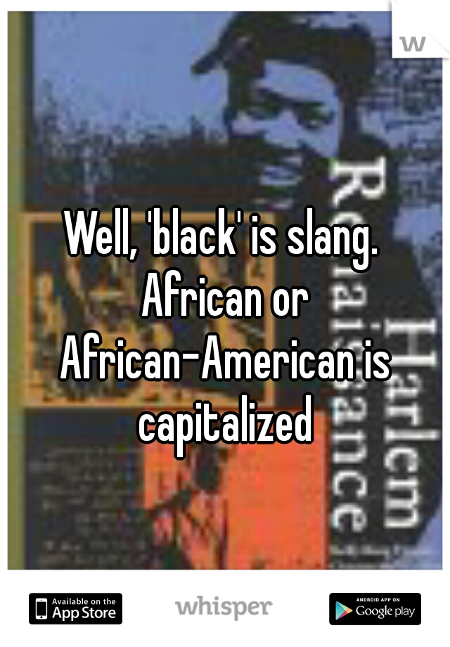 Well, 'black' is slang. African or African-American is capitalized