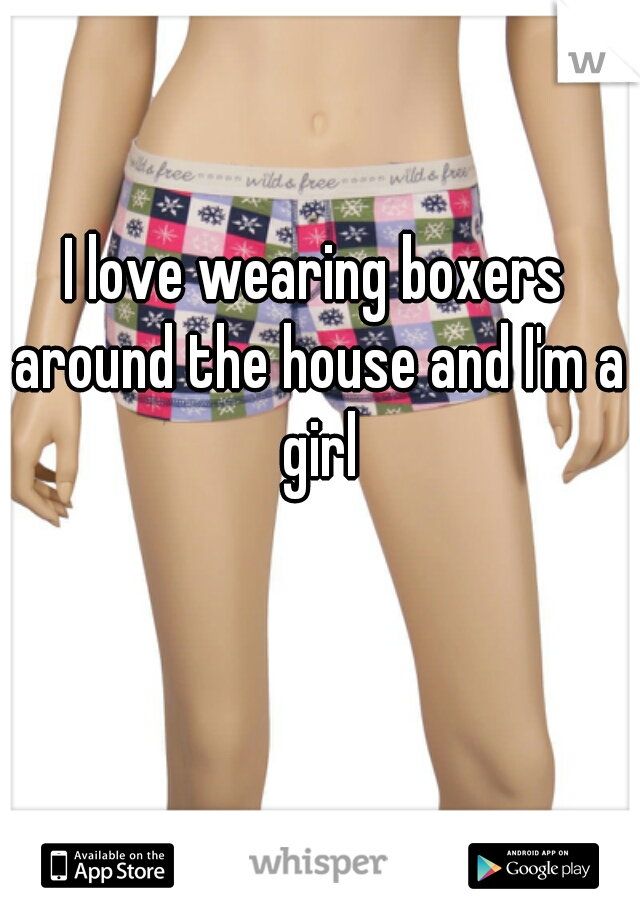 I love wearing boxers around the house and I'm a girl