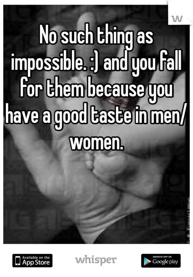 No such thing as impossible. :) and you fall for them because you have a good taste in men/women. 